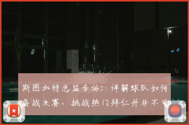 斯图加特总监专访：详解球队如何备战决赛，挑战热门拜仁并非不可能