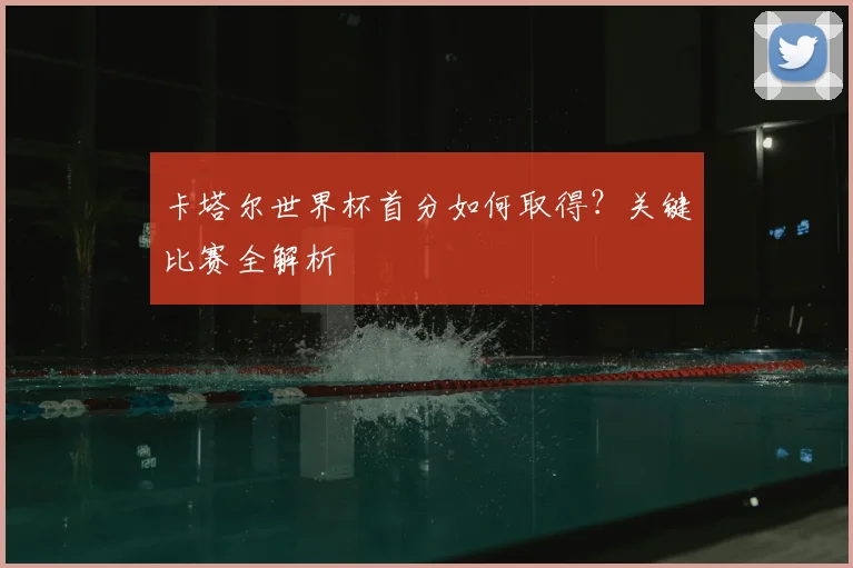卡塔尔世界杯首分如何取得？关键比赛全解析