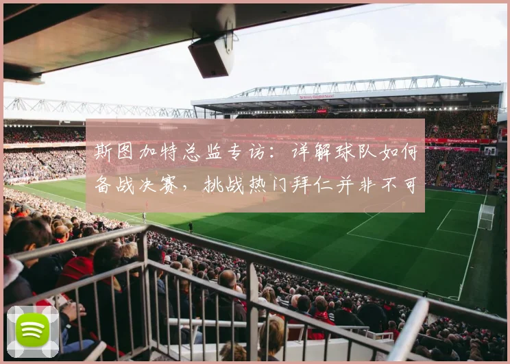 斯图加特总监专访:详解球队如何备战决赛,挑战热门拜仁并非不可能
