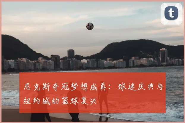 尼克斯夺冠梦想成真：球迷庆典与纽约城的篮球复兴