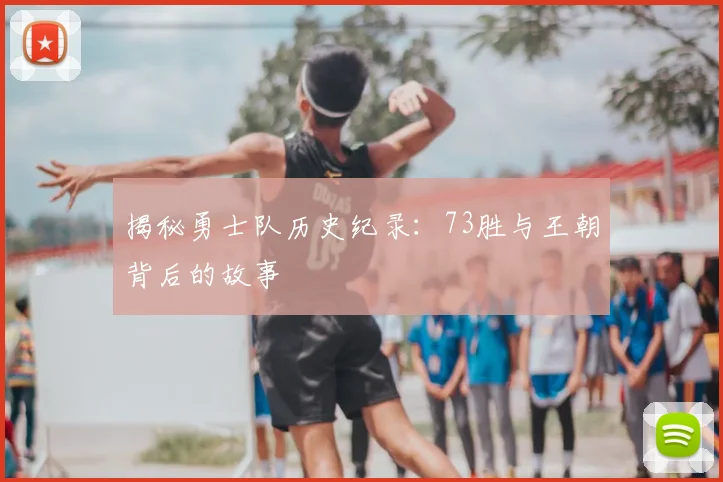 揭秘勇士队历史纪录：73胜与王朝背后的故事