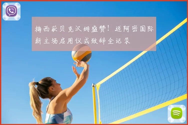 梅西获贝克汉姆盛赞!迈阿密国际新主场启用仪式致辞全记录