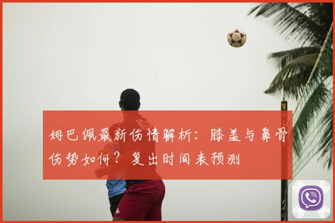 姆巴佩最新伤情解析:膝盖与鼻骨伤势如何?复出时间表预测