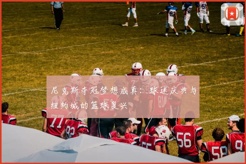 尼克斯夺冠梦想成真：球迷庆典与纽约城的篮球复兴