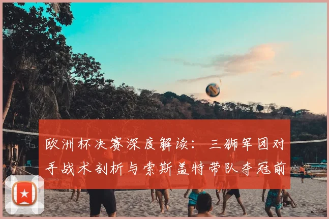 欧洲杯决赛深度解读：三狮军团对手战术剖析与索斯盖特带队夺冠前景