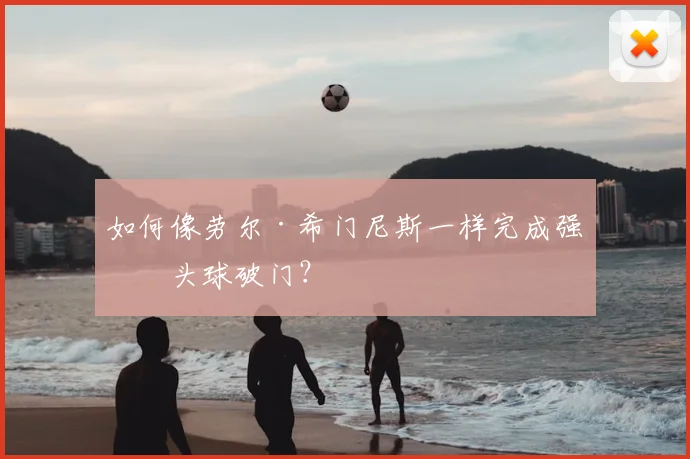 如何像劳尔·希门尼斯一样完成强力头球破门？